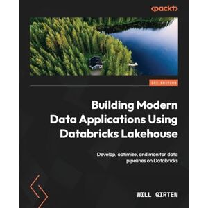 Girten, Will Building Modern Data Applications Using Databricks Lakehouse: Develop, optimize, and monitor data pipelines on Databricks Girten, Will Building Modern Data Applications Using Databricks Lakehouse: Develop, optimize, and monitor data pipelines on Databricks