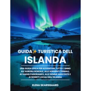 Skarsgaard, Elena Guida turistica dell'Islanda: Una guida epica per avventure tutto l'anno all'aurora boreale, alle sorgenti termali, ai viaggi panoramici, alle gemme nascoste e ai segreti locali dell'Islanda Skarsgaard, Elena Guida turistica dell'Islanda: Una guida epica per avventure tutto l'anno all'aurora boreale, alle sorgenti termali, ai viaggi panoramici, alle gemme nascoste e ai segreti locali dell'Islanda