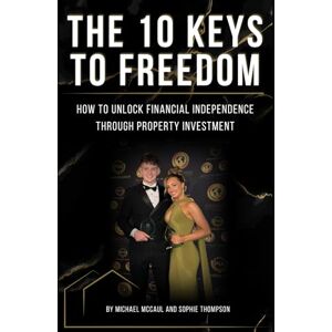 McCaul, Michael The 10 Keys To Freedom: How To Unlock Financial Independence Through Property Investment McCaul, Michael The 10 Keys To Freedom: How To Unlock Financial Independence Through Property Investment