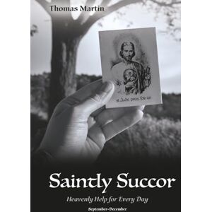 Martin, Thomas Saintly Succor Volume 3: Heavenly Help for Every Day: September-December Martin, Thomas Saintly Succor Volume 3: Heavenly Help for Every Day: September-December