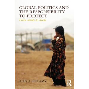 Bellamy, Alex J. Global Politics and the Responsibility to Protect: From Words to Deeds Bellamy, Alex J. Global Politics and the Responsibility to Protect: From Words to Deeds