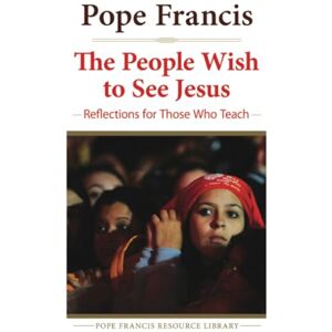 Francis, Pope People Wish to See Jesus: Reflections for Those Who Teach (The Pope Francis Resource Library) Francis, Pope People Wish to See Jesus: Reflections for Those Who Teach (The Pope Francis Resource Library)