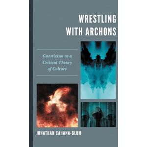 Lexington Books Wrestling with Archons: Gnosticism as a Critical Theory of Culture Lexington Books Wrestling with Archons: Gnosticism as a Critical Theory of Culture