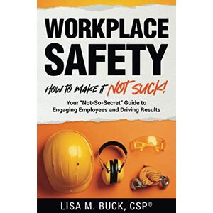Buck, Lisa M. Workplace Safety: How to Make It Not Suck!: Your "Not-So-Secret" Guide to Engaging Employees and Driving Results Buck, Lisa M. Workplace Safety: How to Make It Not Suck!: Your "Not-So-Secret" Guide to Engaging Employees and Driving Results