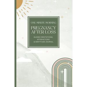 Press, Mindful Planner One Minute Morning Pregnancy After Loss Guided Meditations, Affirmations & Gratitude Journal: A Guide to Managing Anxiety, Healing & Finding Joy in Pregnancy After Miscarriage Press, Mindful Planner One Minute Morning Pregnancy After Loss Guided Meditations, Affirmations & Gratitude Journal: A Guide to Managing Anxiety, Healing & Finding Joy in Pregnancy After Miscarriage