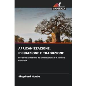 Ncube, Shepherd Africanizzazione, Ibridazione E Traduzione: Uno studio comparativo dei romanzi selezionati di Achebe e Kourouma Ncube, Shepherd Africanizzazione, Ibridazione E Traduzione: Uno studio comparativo dei romanzi selezionati di Achebe e Kourouma