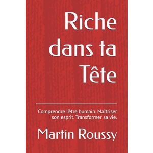 Roussy, Martin Riche dans ta Tête: Comprendre l’être humain. Maîtriser son esprit. Transformer sa vie. Roussy, Martin Riche dans ta Tête: Comprendre l’être humain. Maîtriser son esprit. Transformer sa vie.