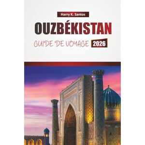 Santos, Harry K. OUZBÉKISTAN GUIDE DE VOYAGE 2026: Découvrez des sites historiques, des trésors cachés, la cuisine locale et des expériences culturelles en Asie centrale Santos, Harry K. OUZBÉKISTAN GUIDE DE VOYAGE 2026: Découvrez des sites historiques, des trésors cachés, la cuisine locale et des expériences culturelles en Asie centrale