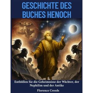 Creeds, Florence Geschichte des Buches Henoch: Enthüllen Sie die Geheimnisse der Wächter, der Nephilim und der Antike Creeds, Florence Geschichte des Buches Henoch: Enthüllen Sie die Geheimnisse der Wächter, der Nephilim und der Antike