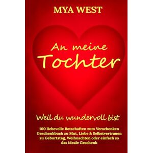 West, Mya An meine Tochter Weil du wundervoll bist: 100 liebevolle Botschaften zum Verschenken Geschenkbuch zu Mut, Liebe & Selbstvertrauen zu Geburtstag, Weihnachten oder einfach so das ideale Geschenk West, Mya An meine Tochter Weil du wundervoll bist: 100 liebevolle Botschaften zum Verschenken Geschenkbuch zu Mut, Liebe & Selbstvertrauen zu Geburtstag, Weihnachten oder einfach so das ideale Geschenk