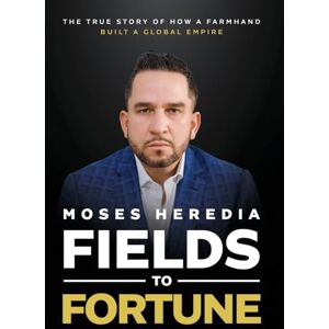 Heredia, Moses Fields to Fortune: The True Story of How a Farmhand Built a Global Empire Heredia, Moses Fields to Fortune: The True Story of How a Farmhand Built a Global Empire