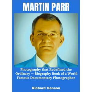 Henson, Richard Martin Parr: Photography that Redefined the Ordinary — Biography Book of a World Famous Documentary Photographer Henson, Richard Martin Parr: Photography that Redefined the Ordinary — Biography Book of a World Famous Documentary Photographer