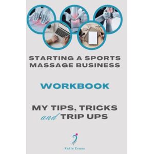 Evans, Ms Katie Starting a Sports Massage Business Workbook: My Tips, Tricks and Trip Ups Evans, Ms Katie Starting a Sports Massage Business Workbook: My Tips, Tricks and Trip Ups