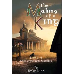 Lamm, Robyn The Making of a King: Book II of Once There Was Camelot Lamm, Robyn The Making of a King: Book II of Once There Was Camelot