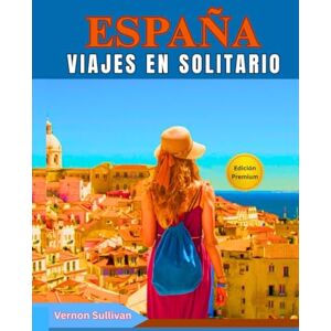 Sullivan, Vernon Viajes en solitario por España 2026: La guía definitiva para viajeros independientes: tesoros ocultos,itinerarios, aventuras gastronómicas, consejos LGBTQ+, seguridad, lugares para fotografiar, trans Sullivan, Vernon Viajes en solitario por España 2026: La guía definitiva para viajeros independientes: tesoros ocultos,itinerarios, aventuras gastronómicas, consejos LGBTQ+, seguridad, lugares para fotografiar, trans