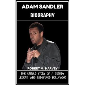 Harvey, Robert M. Adam Sandler Biography: The Untold Story of a Comedy Legend Who Redefined Hollywood Harvey, Robert M. Adam Sandler Biography: The Untold Story of a Comedy Legend Who Redefined Hollywood