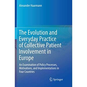 Haarmann, Alexander The Evolution and Everyday Practice of Collective Patient Involvement in Europe: An Examination of Policy Processes, Motivations, and Implementations in Four Countries Haarmann, Alexander The Evolution and Everyday Practice of Collective Patient Involvement in Europe: An Examination of Policy Processes, Motivations, and Implementations in Four Countries
