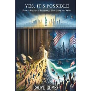 Gomex, Choyo YES, IT’S POSSIBLE: From Adversity to Prosperity – The True Story of Courage, Faith, and Determination Gomex, Choyo YES, IT’S POSSIBLE: From Adversity to Prosperity – The True Story of Courage, Faith, and Determination