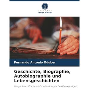 Oduber, Fernando Antonio Geschichte, Biographie, Autobiographie und Lebensgeschichten: Einige theoretische und methodologische Überlegungen Oduber, Fernando Antonio Geschichte, Biographie, Autobiographie und Lebensgeschichten: Einige theoretische und methodologische Überlegungen