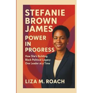M. Roach, Liza Stefanie Brown James: Power in Progress: How She’s Building Black Political Legacy One Leader at a Time M. Roach, Liza Stefanie Brown James: Power in Progress: How She’s Building Black Political Legacy One Leader at a Time