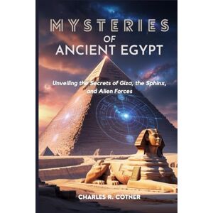 Cotner, Charles MYSTERIES OF ANCIENT EGYPT: Unveiling the Secrets of Giza, the Sphinx, and Alien Forces Cotner, Charles MYSTERIES OF ANCIENT EGYPT: Unveiling the Secrets of Giza, the Sphinx, and Alien Forces