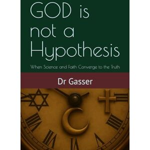 Gamaz, Gasser GOD is not a Hypothesis: When Science and Faith Converge to the Truth Gamaz, Gasser GOD is not a Hypothesis: When Science and Faith Converge to the Truth