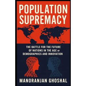 ghoshal, Manoranjan Population Supremacy: The Battle for the Future of Nations in the Age of Demographics and Innovation ghoshal, Manoranjan Population Supremacy: The Battle for the Future of Nations in the Age of Demographics and Innovation