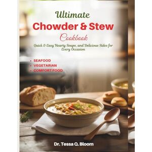 Bloom, Dr. Tessa Q. Ultimate Chowder & Stew Cookbook: Quick & Easy Hearty Soups, and Delicious Sides for Every Occasion Bloom, Dr. Tessa Q. Ultimate Chowder & Stew Cookbook: Quick & Easy Hearty Soups, and Delicious Sides for Every Occasion