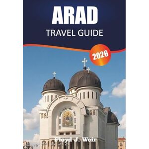J.WEIR, FLOYD ARAD TRAVEL GUIDE 2026: Explore Habsburg Buildings, City Parks, and Traditional Cuisine in Western Romania J.WEIR, FLOYD ARAD TRAVEL GUIDE 2026: Explore Habsburg Buildings, City Parks, and Traditional Cuisine in Western Romania