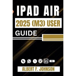 F. Johnson, Albert iPad Air 2025 (M3) User Guide: A Step-by-Step Manual for Beginners and Advanced Users with Tips to Set Up, and Master the 7th Generation iPad Air with Ease F. Johnson, Albert iPad Air 2025 (M3) User Guide: A Step-by-Step Manual for Beginners and Advanced Users with Tips to Set Up, and Master the 7th Generation iPad Air with Ease