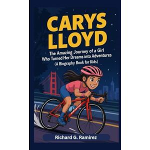 Ramirez, Richard G CARYS LLOYD: The Amazing Journey of a Girl Who Turned Her Dreams into Adventures (A Biography Book for kids) Ramirez, Richard G CARYS LLOYD: The Amazing Journey of a Girl Who Turned Her Dreams into Adventures (A Biography Book for kids)