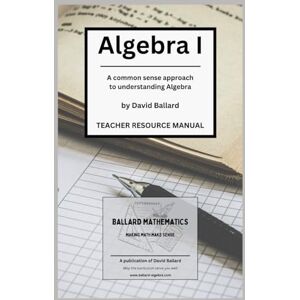 Ballard, David Gene Algebra I Teacher Resource Manual: A common sense approach to understanding Algebra (Algebra 1) Ballard, David Gene Algebra I Teacher Resource Manual: A common sense approach to understanding Algebra (Algebra 1)