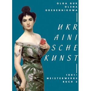 Guk, Olga Ukrainische Kunst. 1001+ Meisterwerke. Band 2 – Über 500 Seiten, 400 Bilder Realismus, Romantik & Impressionismus Guk, Olga Ukrainische Kunst. 1001+ Meisterwerke. Band 2 – Über 500 Seiten, 400 Bilder Realismus, Romantik & Impressionismus