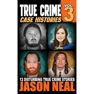 Neal, Jason True Crime Case Histories Volume 3: 12 Disturbing True Crime Stories (True Crime Collection): 12 True Crime Stories of Murder & Mayhem Neal, Jason True Crime Case Histories Volume 3: 12 Disturbing True Crime Stories (True Crime Collection): 12 True Crime Stories of Murder & Mayhem