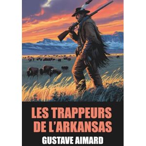 Aimard, Gustave Les Trappeurs de l’Arkansas de Gustave Aimard Édition Originale et Intégrale avec biographie de l'auteur Aimard, Gustave Les Trappeurs de l’Arkansas de Gustave Aimard Édition Originale et Intégrale avec biographie de l'auteur
