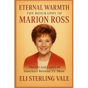 Vale, Eli Sterling Eternal Warmth: The Biography of Marion Ross: The Life and Legacy of America’s Beloved TV Mom (Timeless: The Legends Who Never Fade) Vale, Eli Sterling Eternal Warmth: The Biography of Marion Ross: The Life and Legacy of America’s Beloved TV Mom (Timeless: The Legends Who Never Fade)