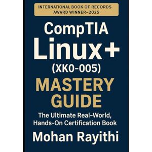 Rayithi, Mohan CompTIA Linux+ Mastery Guide (XK0-005): The Ultimate Real-World, Hands-On Certification Book Rayithi, Mohan CompTIA Linux+ Mastery Guide (XK0-005): The Ultimate Real-World, Hands-On Certification Book