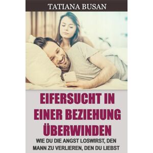 Busan, Tatiana Eifersucht in einer Beziehung überwinden: Wie man verhindert, dass Eifersucht einem das Glück raubt; Die Angst überwinden, den Mann zu verlieren, den man liebt; Wie man Eifersucht in der Liebe heilt Busan, Tatiana Eifersucht in einer Beziehung überwinden: Wie man verhindert, dass Eifersucht einem das Glück raubt; Die Angst überwinden, den Mann zu verlieren, den man liebt; Wie man Eifersucht in der Liebe heilt