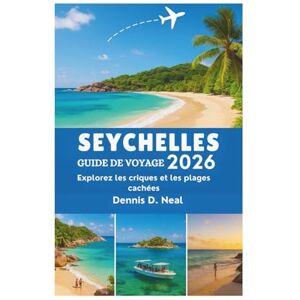 Dennis D. Neal SEYCHELLES GUIDE DE VOYAGE 2026: Explorez les criques et les plages cachées Dennis D. Neal SEYCHELLES GUIDE DE VOYAGE 2026: Explorez les criques et les plages cachées