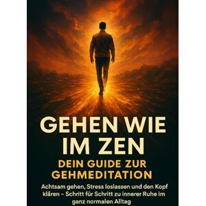 Arnold, Kathrin Gehen wie im Zen: Dein Guide zur Gehmeditation: Achtsam gehen, Stress loslassen und den Kopf klären – Schritt für Schritt zu innerer Ruhe im ganz normalen Alltag Arnold, Kathrin Gehen wie im Zen: Dein Guide zur Gehmeditation: Achtsam gehen, Stress loslassen und den Kopf klären – Schritt für Schritt zu innerer Ruhe im ganz normalen Alltag