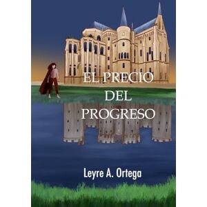 Ortega, Leyre A. El precio del progreso: Una novela de ciencia ficción donde el progreso pone a prueba la humanidad Ortega, Leyre A. El precio del progreso: Una novela de ciencia ficción donde el progreso pone a prueba la humanidad