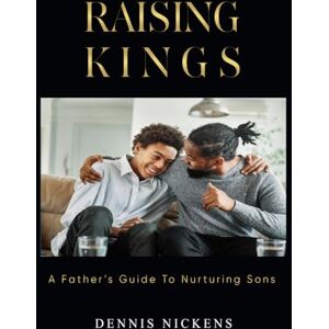 Nickens, Dennis RAISING KINGS: A Fathers Guide To Nurturing Son's Nickens, Dennis RAISING KINGS: A Fathers Guide To Nurturing Son's