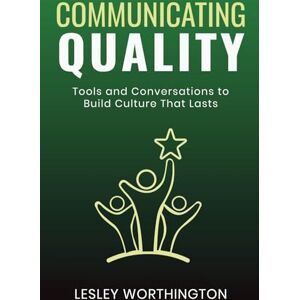 Worthington, Lesley Communicating Quality: Tools and Conversations to Build Culture That Lasts Worthington, Lesley Communicating Quality: Tools and Conversations to Build Culture That Lasts