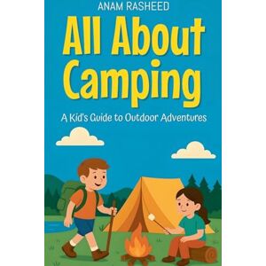 Rasheed, Anam All About Camping: A Kid's Guide to Outdoor Adventures (5) (Knowledge Books for Kids) Rasheed, Anam All About Camping: A Kid's Guide to Outdoor Adventures (5) (Knowledge Books for Kids)