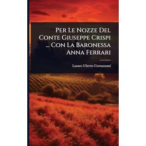 Cornazzani, Lazaro Uberto Per Le Nozze Del Conte Giuseppe Crispi ... Con La Baronessa Anna Ferrari Cornazzani, Lazaro Uberto Per Le Nozze Del Conte Giuseppe Crispi ... Con La Baronessa Anna Ferrari