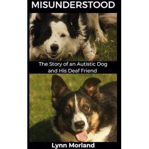 Morland, Lynn Misunderstood: The Story of an Autistic Dog and His Deaf Friend Morland, Lynn Misunderstood: The Story of an Autistic Dog and His Deaf Friend