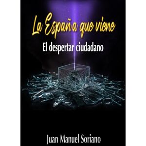 Soriano Molina, Juan Manuel LA ESPAÑA QUE VIENE: El Despertar Ciudadano Soriano Molina, Juan Manuel LA ESPAÑA QUE VIENE: El Despertar Ciudadano