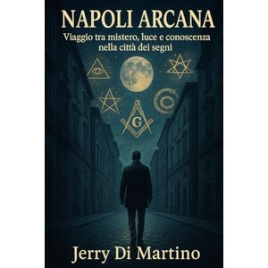Di Martino, Jerry Napoli Arcana: Viaggio tra mistero, luce e conoscenza nella città dei segni Di Martino, Jerry Napoli Arcana: Viaggio tra mistero, luce e conoscenza nella città dei segni