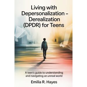 Hayes, Emilia R. Living with Depersonalization Derealization (DPDR) for Teens: A Teen's Guide to Understanding and Navigating an Unreal World Hayes, Emilia R. Living with Depersonalization Derealization (DPDR) for Teens: A Teen's Guide to Understanding and Navigating an Unreal World