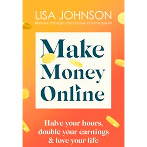 Johnson, Lisa Make Money Online The Sunday Times bestseller: Halve your hours, double your earnings & love your life Johnson, Lisa Make Money Online The Sunday Times bestseller: Halve your hours, double your earnings & love your life